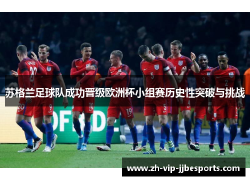 苏格兰足球队成功晋级欧洲杯小组赛历史性突破与挑战