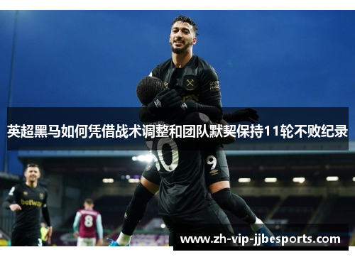 英超黑马如何凭借战术调整和团队默契保持11轮不败纪录