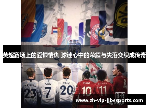 英超赛场上的爱恨情仇 球迷心中的荣耀与失落交织成传奇