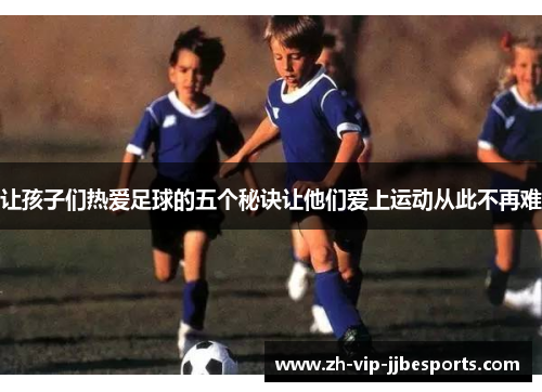 让孩子们热爱足球的五个秘诀让他们爱上运动从此不再难