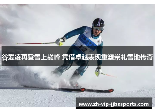 谷爱凌再登雪上巅峰 凭借卓越表现重塑崇礼雪地传奇 谷爱凌再登雪上巅峰 凭借卓越表现重塑崇礼雪地传奇
