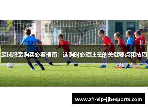 足球服装购买必看指南：选购时必须注意的关键要点和技巧