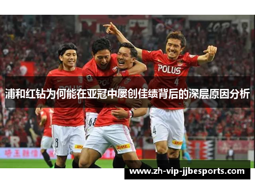 浦和红钻为何能在亚冠中屡创佳绩背后的深层原因分析