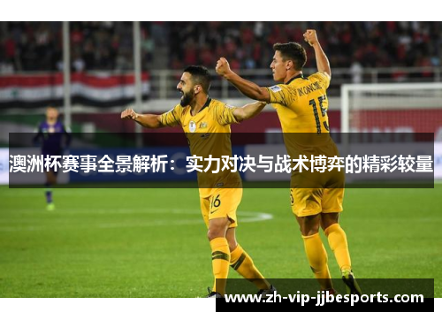 澳洲杯赛事全景解析：实力对决与战术博弈的精彩较量