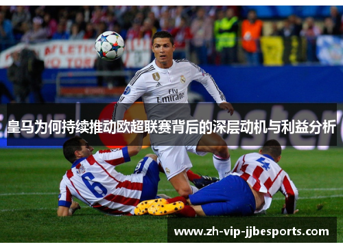 皇马为何持续推动欧超联赛背后的深层动机与利益分析