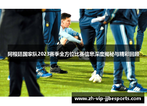 阿根廷国家队2023赛季全方位比赛信息深度揭秘与精彩回顾