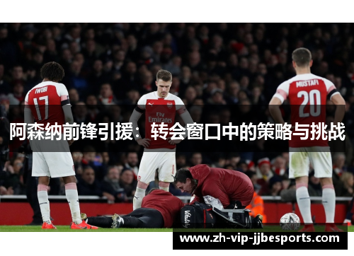 阿森纳前锋引援：转会窗口中的策略与挑战