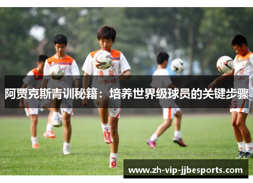 阿贾克斯青训秘籍：培养世界级球员的关键步骤