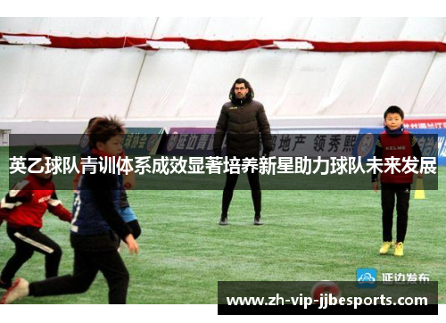 英乙球队青训体系成效显著培养新星助力球队未来发展