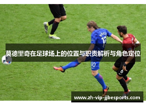 莫德里奇在足球场上的位置与职责解析与角色定位