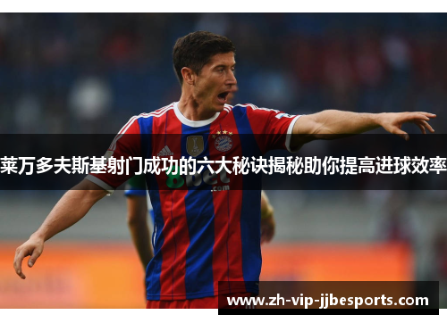 莱万多夫斯基射门成功的六大秘诀揭秘助你提高进球效率