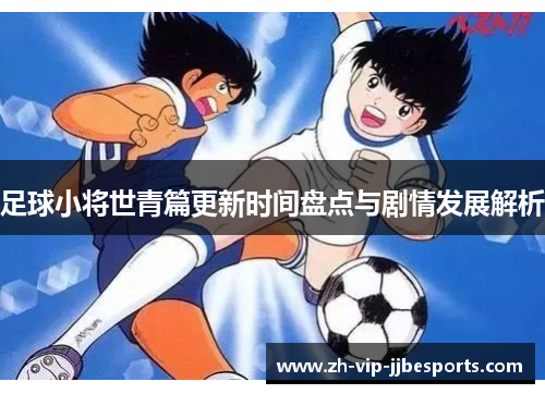 足球小将世青篇更新时间盘点与剧情发展解析