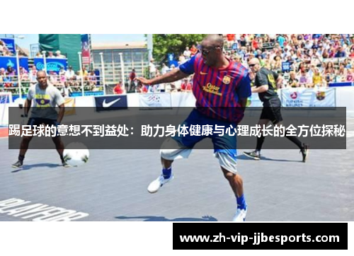 踢足球的意想不到益处：助力身体健康与心理成长的全方位探秘