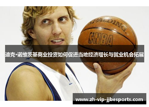 迪克·诺维茨基商业投资如何促进当地经济增长与就业机会拓展 迪克·诺维茨基商业投资如何促进当地经济增长与就业机会拓展