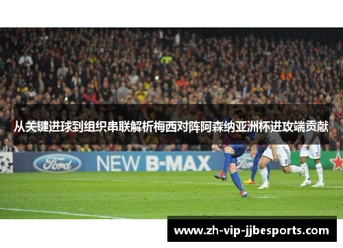 从关键进球到组织串联解析梅西对阵阿森纳亚洲杯进攻端贡献 从关键进球到组织串联解析梅西对阵阿森纳亚洲杯进攻端贡献