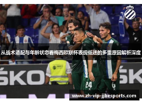 从战术适配与年龄状态看梅西欧联杯表现低迷的多重原因解析深度 从战术适配与年龄状态看梅西欧联杯表现低迷的多重原因解析深度