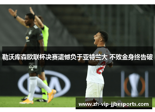 勒沃库森欧联杯决赛遗憾负于亚特兰大 不败金身终告破 勒沃库森欧联杯决赛遗憾负于亚特兰大 不败金身终告破