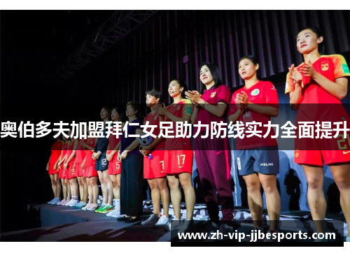 奥伯多夫加盟拜仁女足助力防线实力全面提升 奥伯多夫加盟拜仁女足助力防线实力全面提升