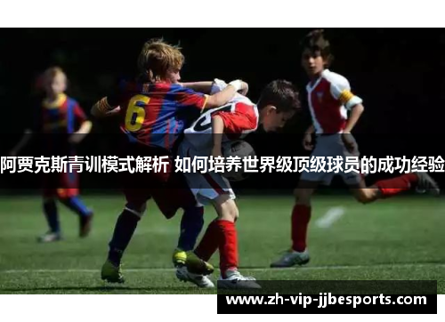 阿贾克斯青训模式解析 如何培养世界级顶级球员的成功经验