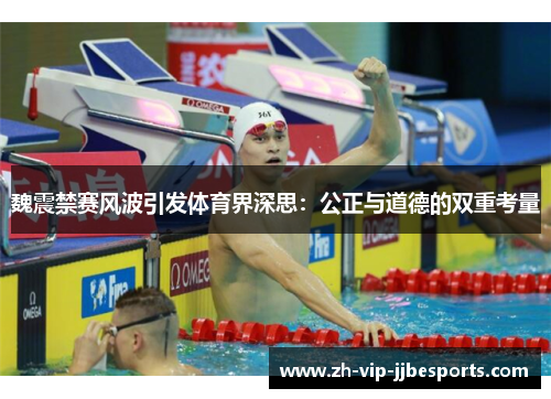 魏震禁赛风波引发体育界深思：公正与道德的双重考量