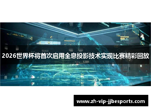 2026世界杯将首次启用全息投影技术实现比赛精彩回放