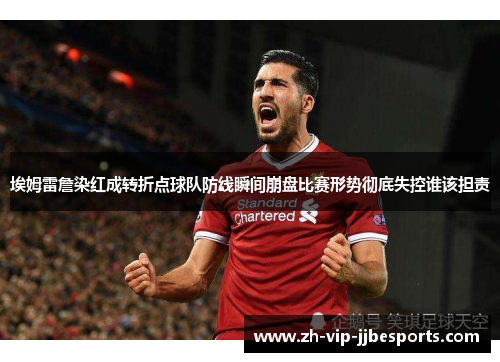 埃姆雷詹染红成转折点球队防线瞬间崩盘比赛形势彻底失控谁该担责 埃姆雷詹染红成转折点球队防线瞬间崩盘比赛形势彻底失控谁该担责