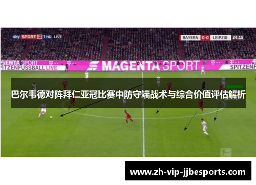 巴尔韦德对阵拜仁亚冠比赛中防守端战术与综合价值评估解析 巴尔韦德对阵拜仁亚冠比赛中防守端战术与综合价值评估解析