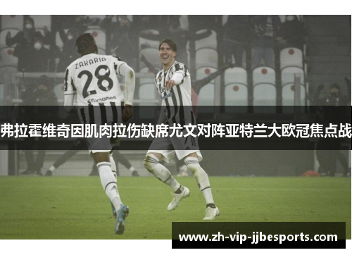 弗拉霍维奇因肌肉拉伤缺席尤文对阵亚特兰大欧冠焦点战 弗拉霍维奇因肌肉拉伤缺席尤文对阵亚特兰大欧冠焦点战