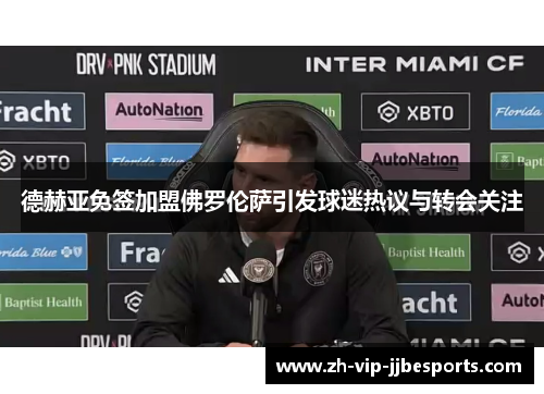 德赫亚免签加盟佛罗伦萨引发球迷热议与转会关注 德赫亚免签加盟佛罗伦萨引发球迷热议与转会关注