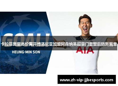 卡拉菲奥里高价离开博洛尼亚加盟阿森纳英超豪门重塑后防新篇章 卡拉菲奥里高价离开博洛尼亚加盟阿森纳英超豪门重塑后防新篇章