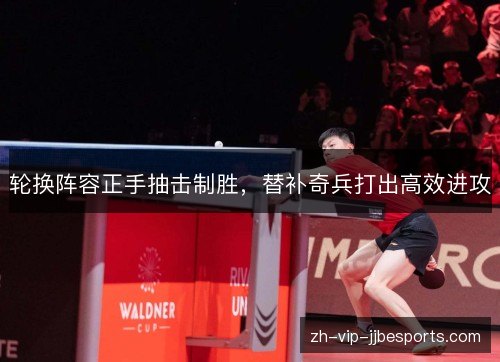 轮换阵容正手抽击制胜，替补奇兵打出高效进攻