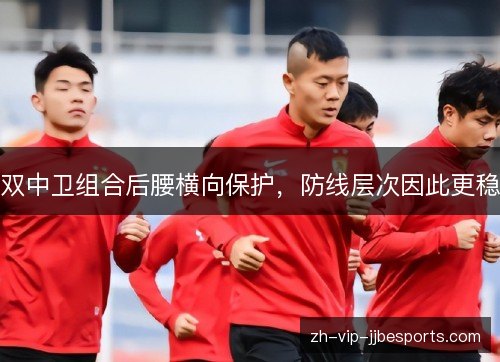 双中卫组合后腰横向保护,防线层次因此更稳 双中卫组合后腰横向保护,防线层次因此更稳